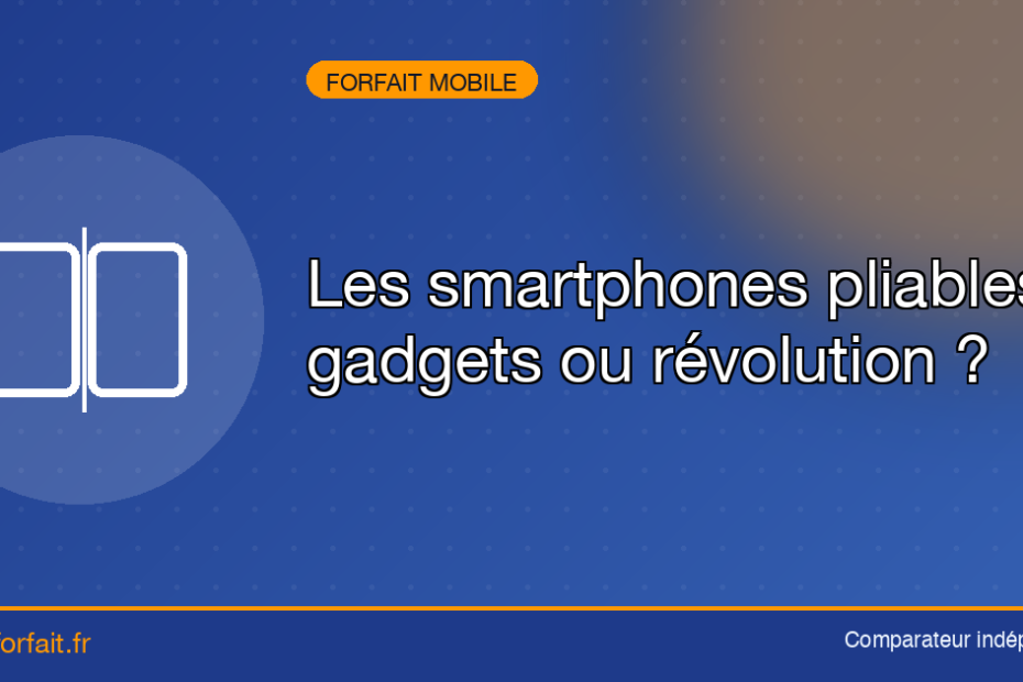 Les smartphones pliables : gadgets ou révolution ?