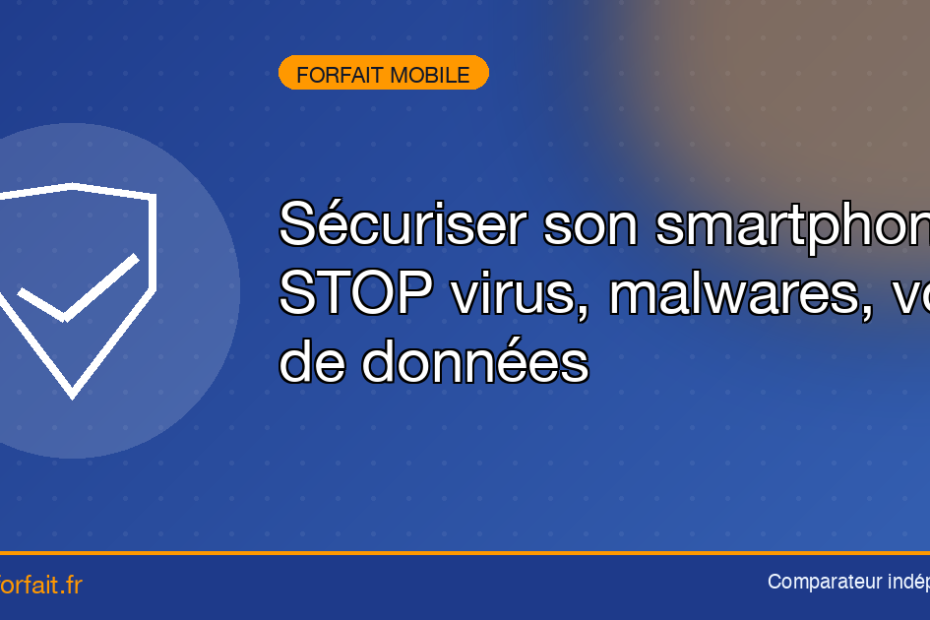 Sécuriser son smartphone: STOP virus, malwares, vols de données