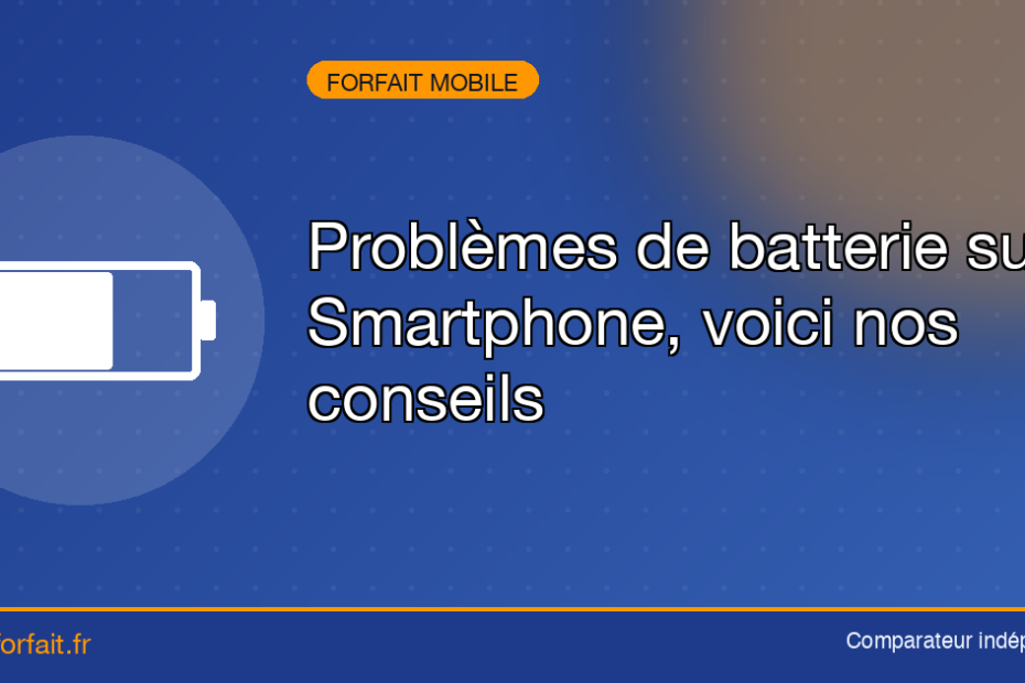 Problèmes de batterie sur Smartphone, voici nos conseils
