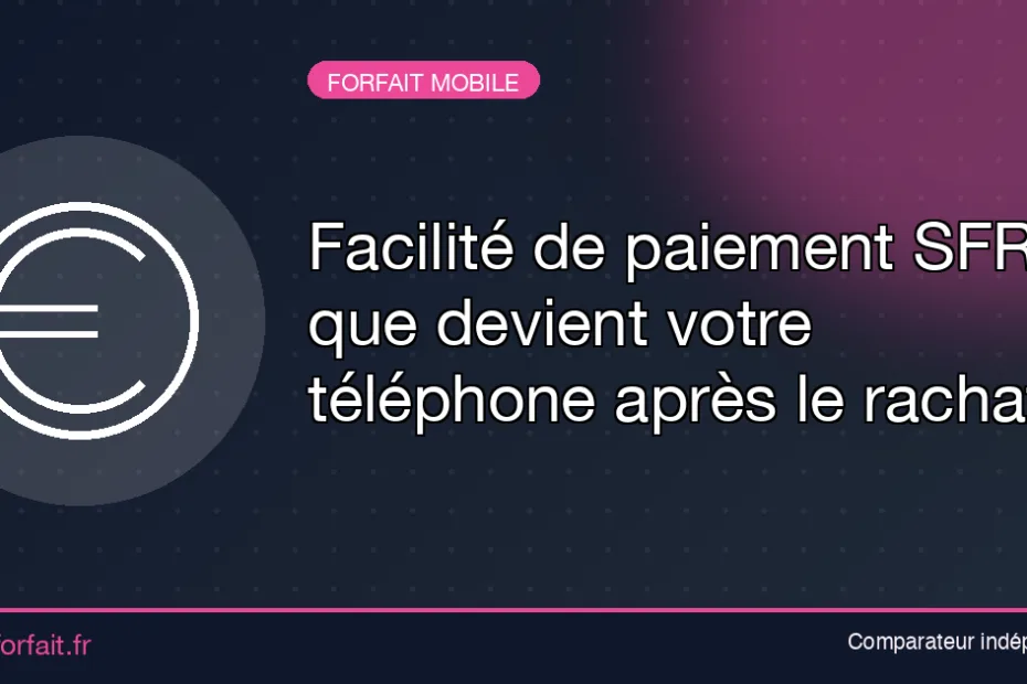 Facilité de paiement SFR et rachat - Quel Forfait : Comparateur de forfaits Facilité de paiement SFR et rachat : que devient votre téléphone payé en plusieurs fois ?